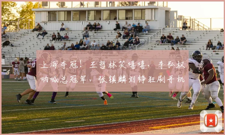 上海夺冠！王哲林笑嘻嘻，李弘权呐喊总冠军，张镇麟刘铮狂刷手机